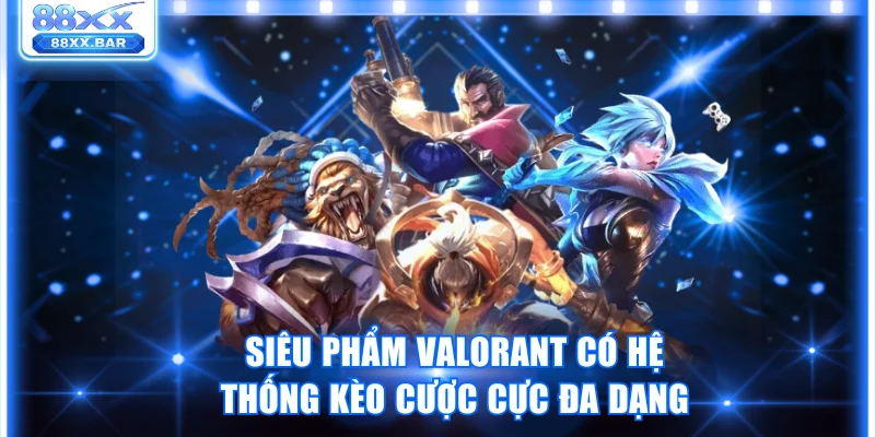 Siêu phẩm Valorant có hệ thống kèo cược cực kỳ đa dạng